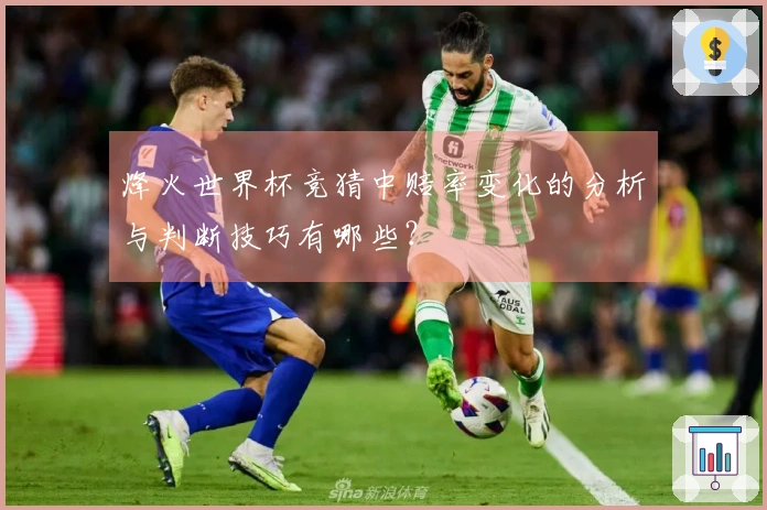 烽火世界杯竞猜中赔率变化的分析与判断技巧有哪些？