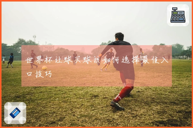 世界杯让球买球该如何选择最佳入口技巧