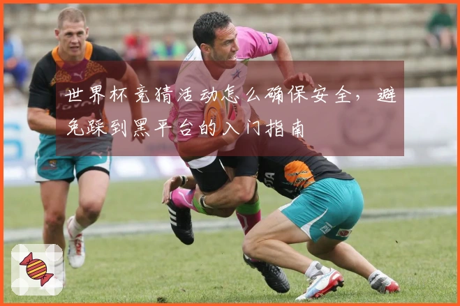 世界杯竞猜活动怎么确保安全，避免踩到黑平台的入门指南
