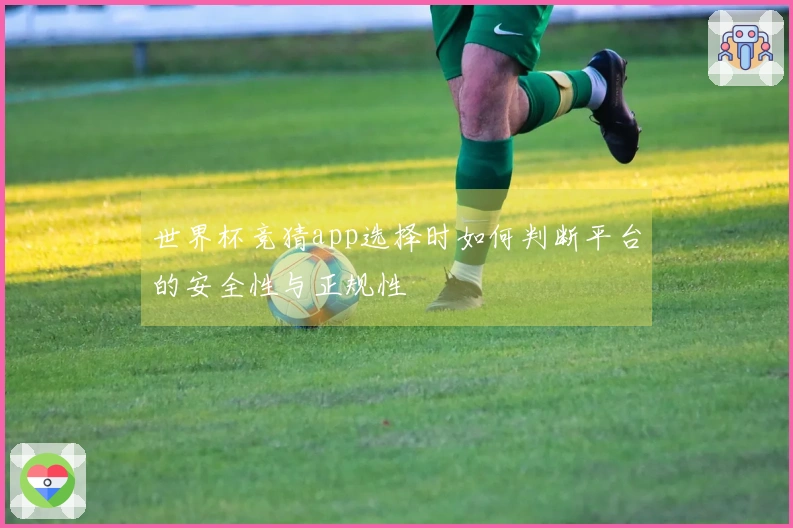 世界杯竞猜app选择时如何判断平台的安全性与正规性