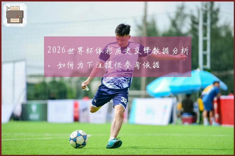 2026世界杯体彩历史交锋数据分析，如何为下注提供参考依据