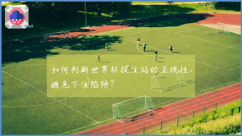 如何判断世界杯投注站的正规性，避免下注陷阱？