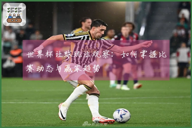 世界杯让球玩法观察：如何掌握比赛动态与赢家趋势