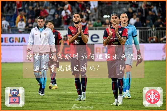 世界杯买足球时如何理解比分玩法，避免常见误区和坑？