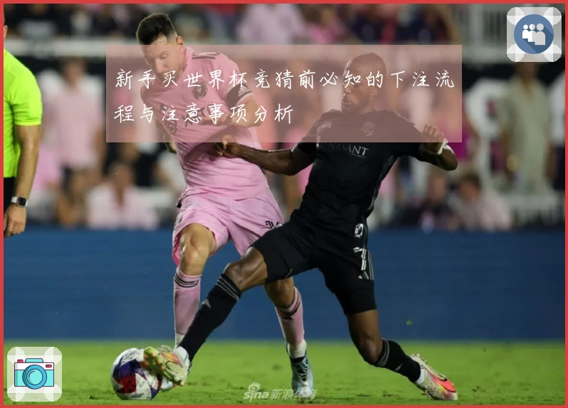 新手买世界杯竞猜前必知的下注流程与注意事项分析