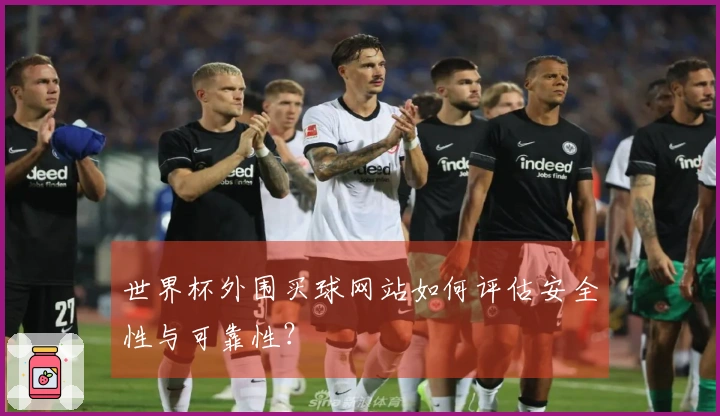 世界杯外围买球网站如何评估安全性与可靠性？