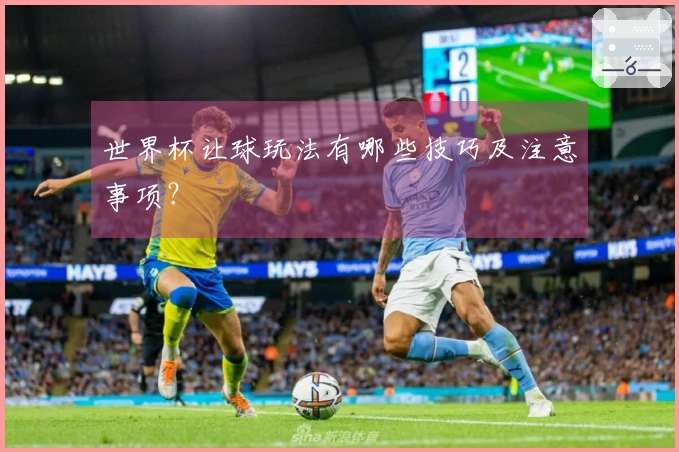 世界杯让球玩法有哪些技巧及注意事项？