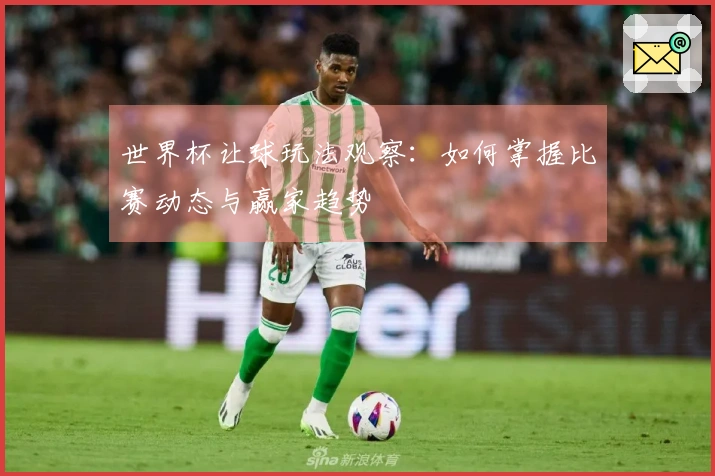 世界杯让球玩法观察：如何掌握比赛动态与赢家趋势