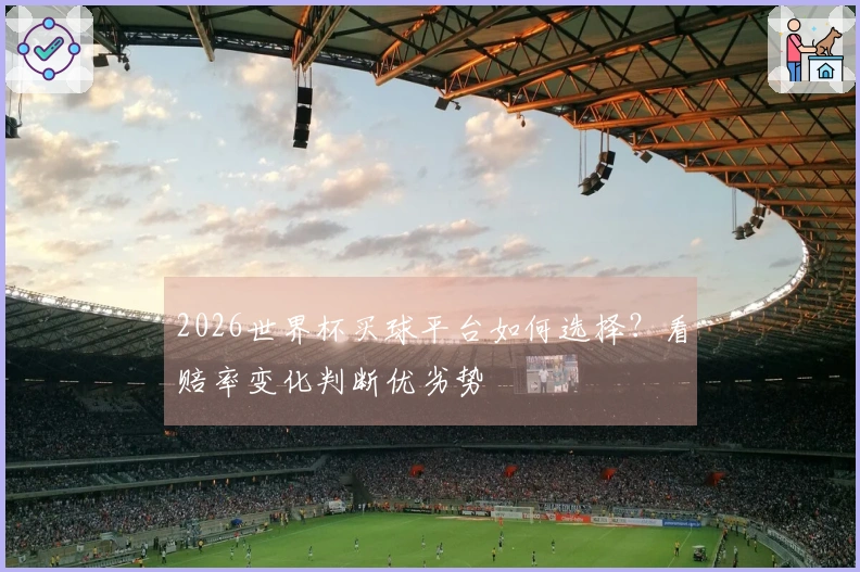2026世界杯买球平台如何选择？看赔率变化判断优劣势