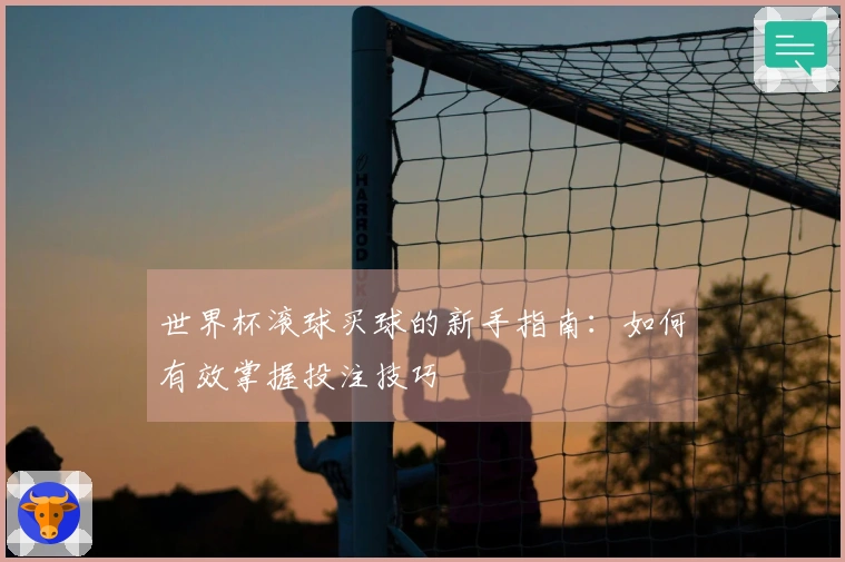 世界杯滚球买球的新手指南：如何有效掌握投注技巧