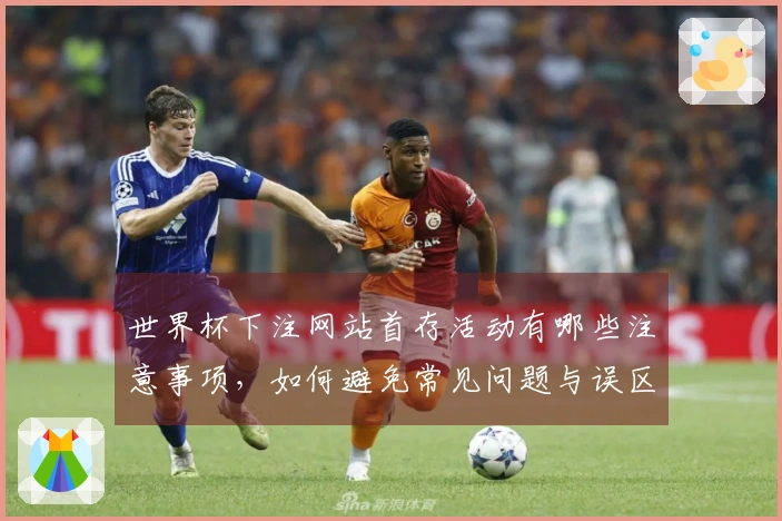 世界杯下注网站首存活动有哪些注意事项，如何避免常见问题与误区