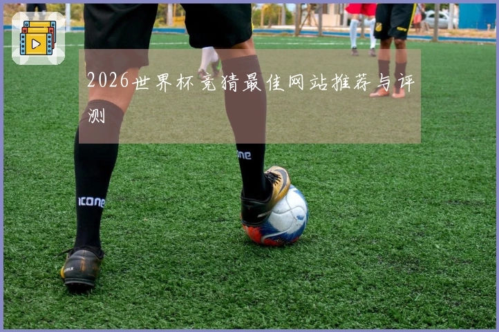 2026世界杯竞猜最佳网站推荐与评测