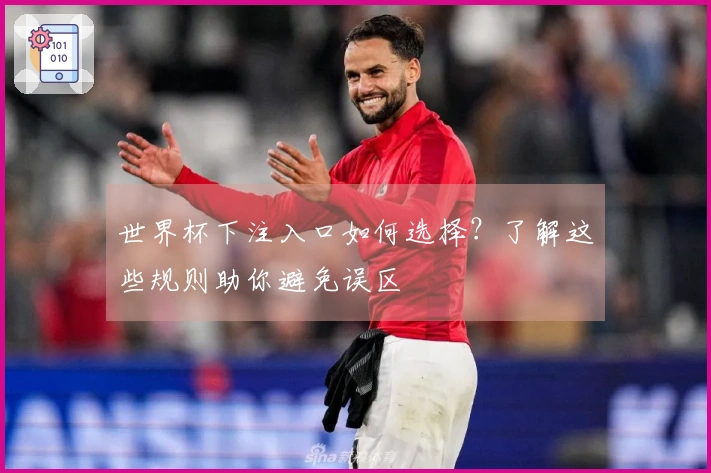 世界杯下注入口如何选择？了解这些规则助你避免误区