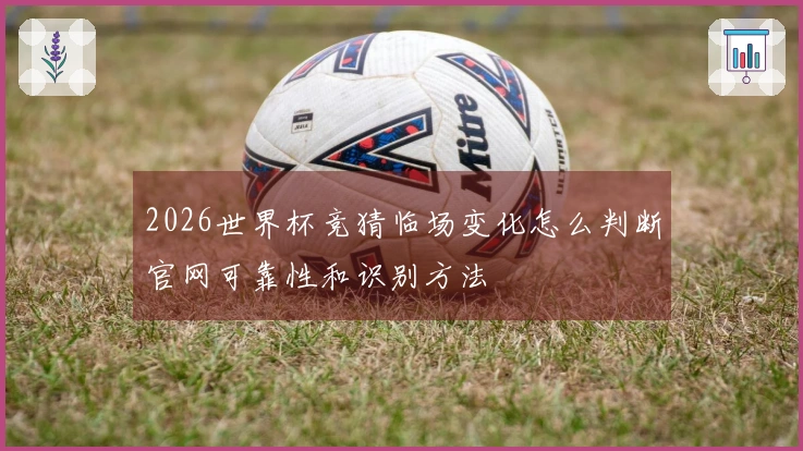 2026世界杯竞猜临场变化怎么判断官网可靠性和识别方法