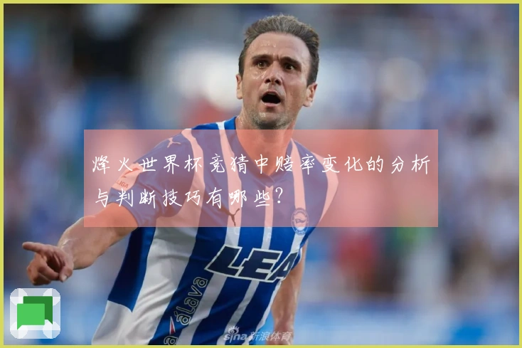 烽火世界杯竞猜中赔率变化的分析与判断技巧有哪些？