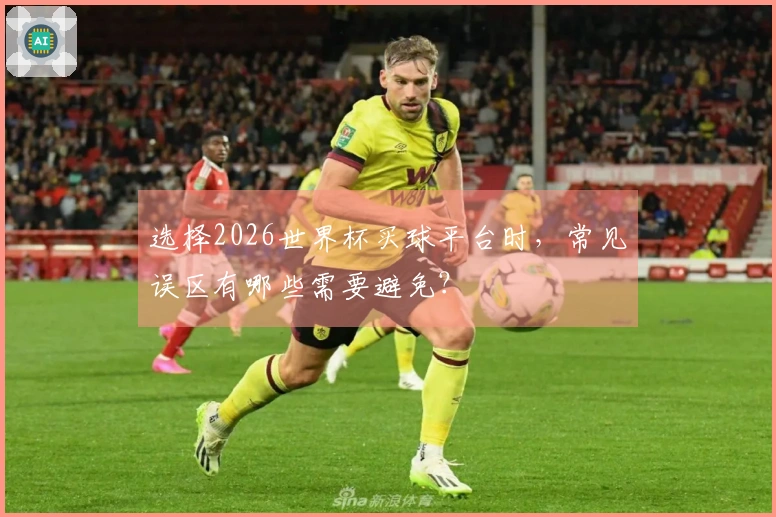 选择2026世界杯买球平台时，常见误区有哪些需要避免？