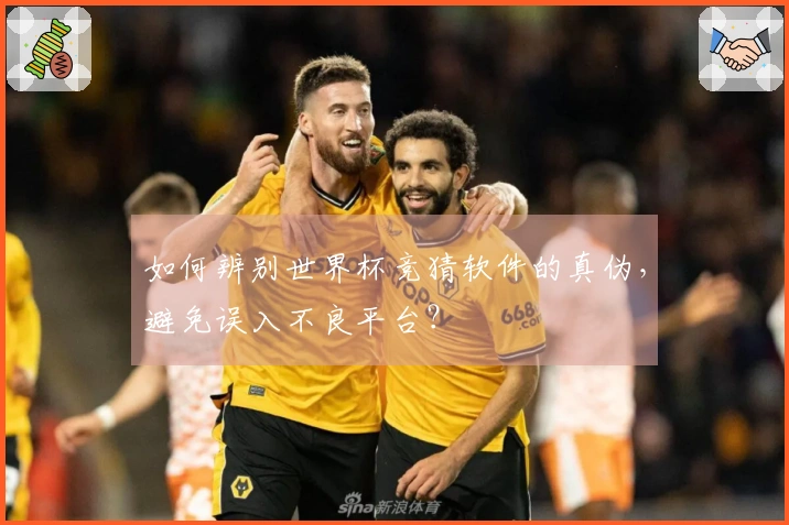 如何辨别世界杯竞猜软件的真伪，避免误入不良平台？
