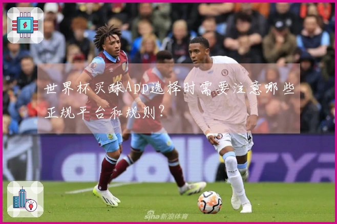 世界杯买球App选择时需要注意哪些正规平台和规则？