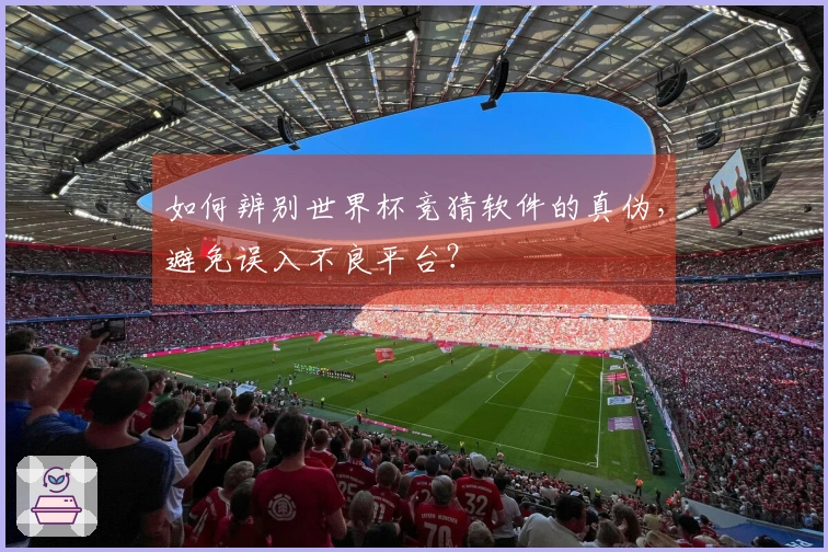 如何辨别世界杯竞猜软件的真伪，避免误入不良平台？