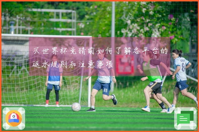 买世界杯竞猜前如何了解各平台的返水规则和注意事项